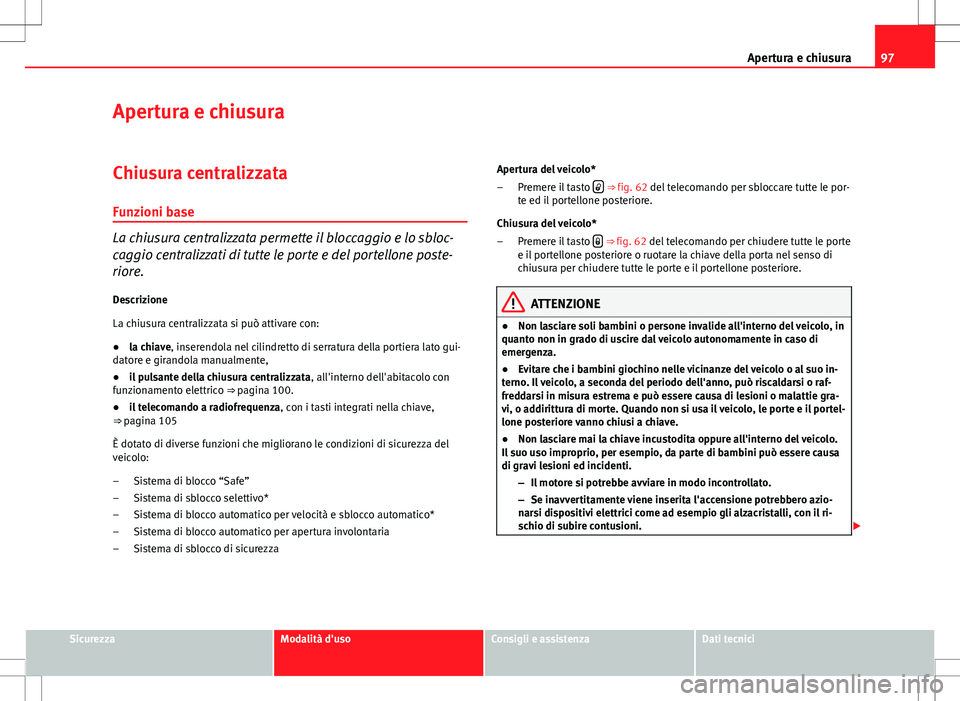Seat Altea Freetrack 2013  Manuale del proprietario (in Italian) 97
Apertura e chiusura
Apertura e chiusura
Chiusura centralizzata
Funzioni base
La chiusura centralizzata permette il bloccaggio e lo sbloc-
caggio centralizzati di tutte le porte e del portellone pos
