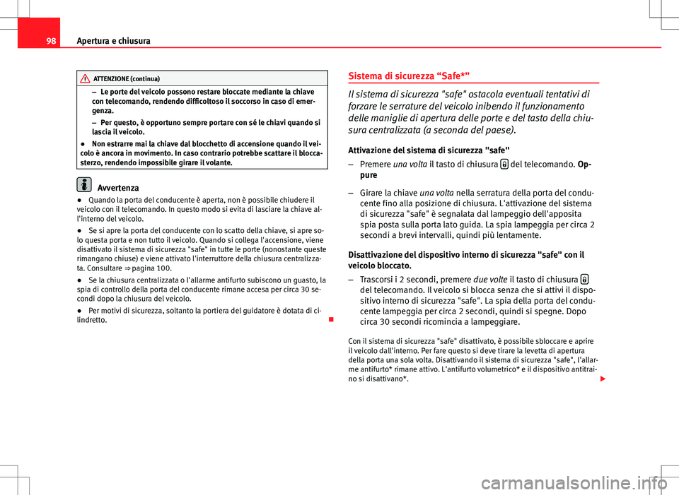 Seat Altea Freetrack 2013  Manuale del proprietario (in Italian) 98Apertura e chiusura
ATTENZIONE (continua)
– Le porte del veicolo possono restare bloccate mediante la chiave
con telecomando, rendendo difficoltoso il soccorso in caso di emer-
genza.
– Per ques