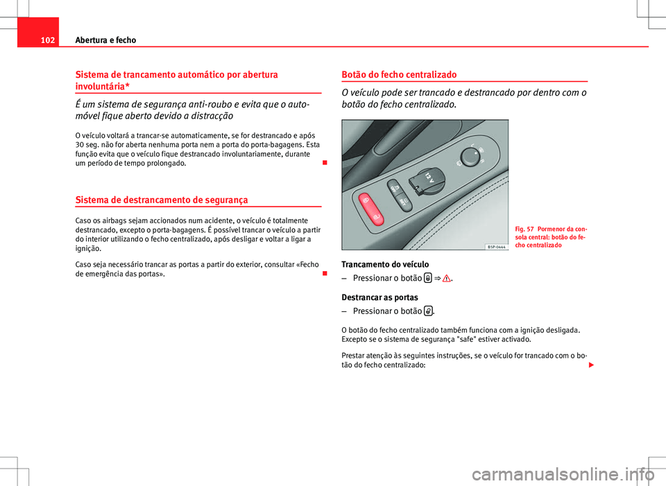 Seat Altea Freetrack 2013  Manual do proprietário (in Portuguese)  102Abertura e fecho
Sistema de trancamento automático por abertura
involuntária*
É um sistema de segurança anti-roubo e evita que o auto-
móvel fique aberto devido a distracção
O veículo volta
