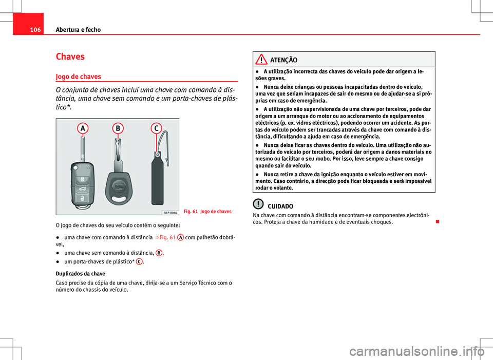 Seat Altea Freetrack 2013  Manual do proprietário (in Portuguese)  106Abertura e fecho
Chaves
Jogo de chaves
O conjunto de chaves inclui uma chave com comando à dis-
tância, uma chave sem comando e um porta-chaves de plás-
tico*.
Fig. 61 Jogo de chaves
O jogo de c
