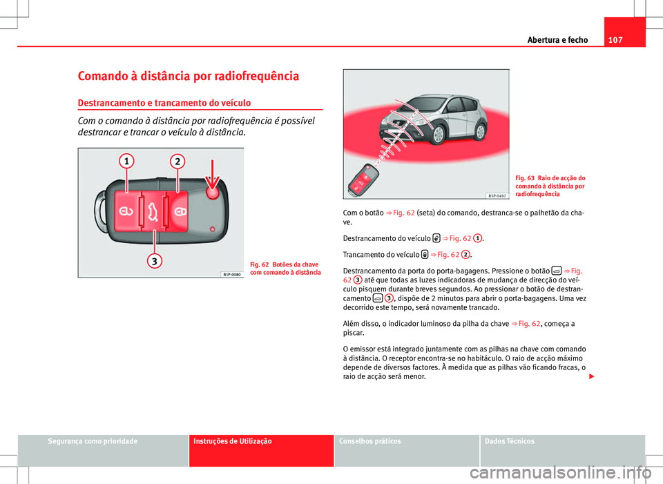 Seat Altea Freetrack 2013  Manual do proprietário (in Portuguese)  107
Abertura e fecho
Comando à distância por radiofrequência
Destrancamento e trancamento do veículo
Com o comando à distância por radiofrequência é possível
destrancar e trancar o veículo 