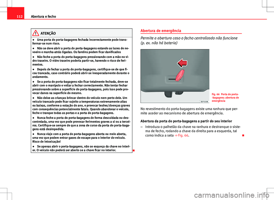 Seat Altea Freetrack 2013  Manual do proprietário (in Portuguese)  112Abertura e fecho
ATENÇÃO
● Uma porta do porta-bagagens fechada incorrectamente pode trans-
formar-se num risco.
● Não se deve abrir a porta do porta-bagagens estando as luzes de ne-
voeiro e