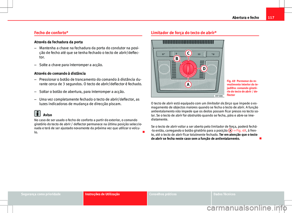 Seat Altea Freetrack 2013  Manual do proprietário (in Portuguese)  117
Abertura e fecho
Fecho de conforto*
Através da fechadura da porta
– Mantenha a chave na fechadura da porta do condutor na posi-
ção de fecho até que se tenha fechado o tecto de abrir/deflec-