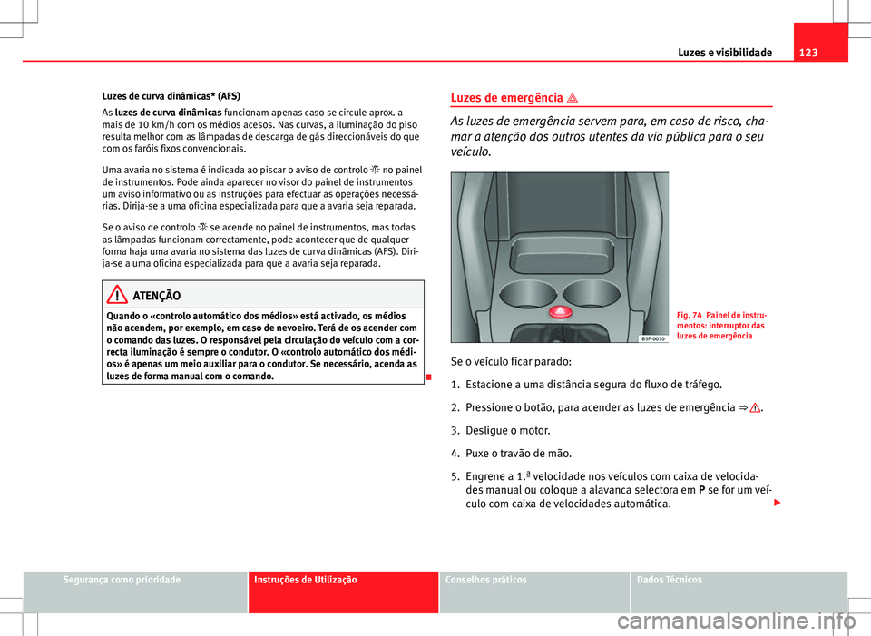 Seat Altea Freetrack 2013  Manual do proprietário (in Portuguese)  123
Luzes e visibilidade
Luzes de curva dinâmicas* (AFS)
As  luzes de curva dinâmicas  funcionam apenas caso se circule aprox. a
mais de 10 km/h com os médios acesos. Nas curvas, a iluminação do 