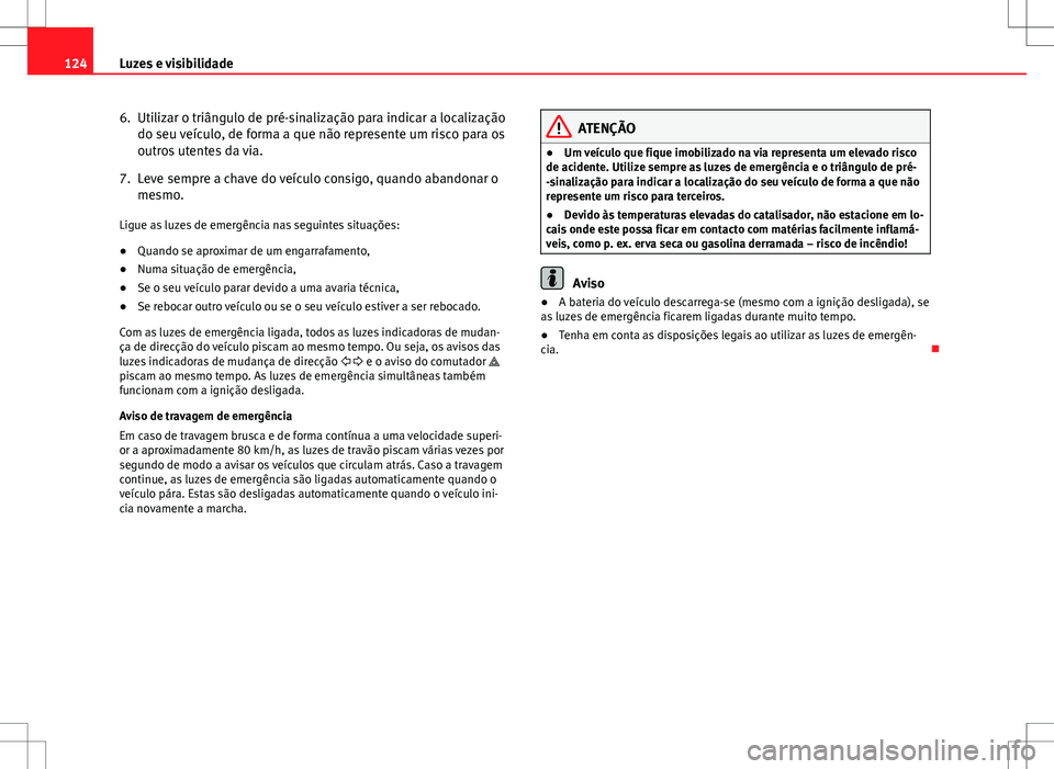 Seat Altea Freetrack 2013  Manual do proprietário (in Portuguese)  124Luzes e visibilidade
6. Utilizar o triângulo de pré-sinalização para indicar a localização
do seu veículo, de forma a que não represente um risco para os
outros utentes da via.
7. Leve semp