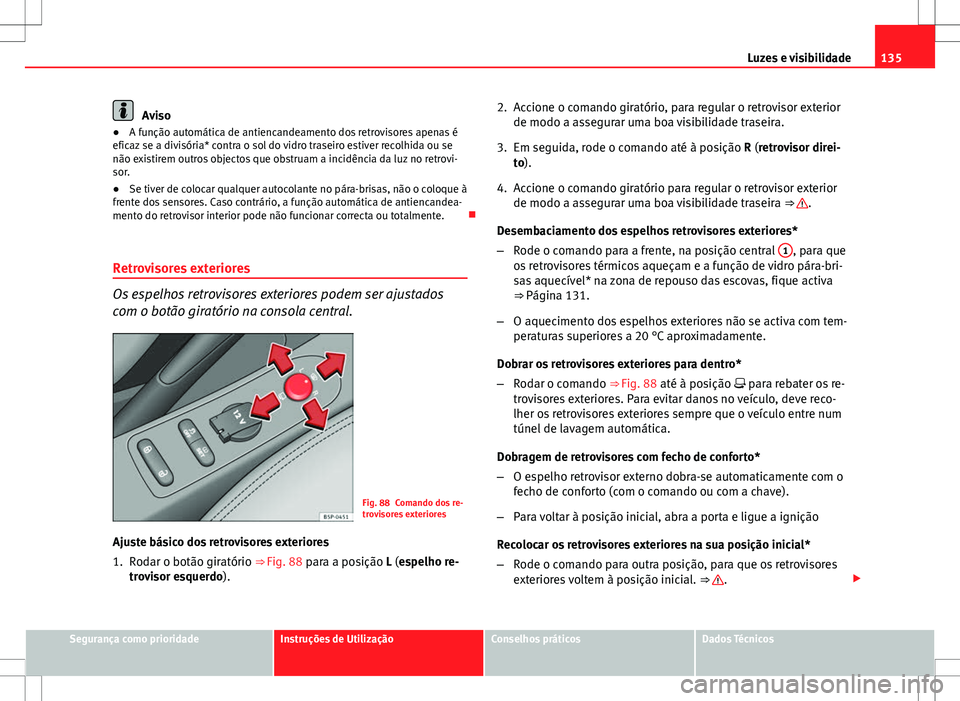 Seat Altea Freetrack 2013  Manual do proprietário (in Portuguese)  135
Luzes e visibilidade
Aviso
● A função automática de antiencandeamento dos retrovisores apenas é
eficaz se a divisória* contra o sol do vidro traseiro estiver recolhida ou se
não existirem 