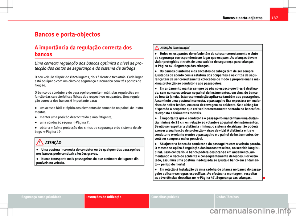 Seat Altea Freetrack 2013  Manual do proprietário (in Portuguese)  137
Bancos e porta-objectos
Bancos e porta-objectos
A importância da regulação correcta dos
bancos
Uma correcta regulação dos bancos optimiza o nível de pro-
tecção dos cintos de segurança e 