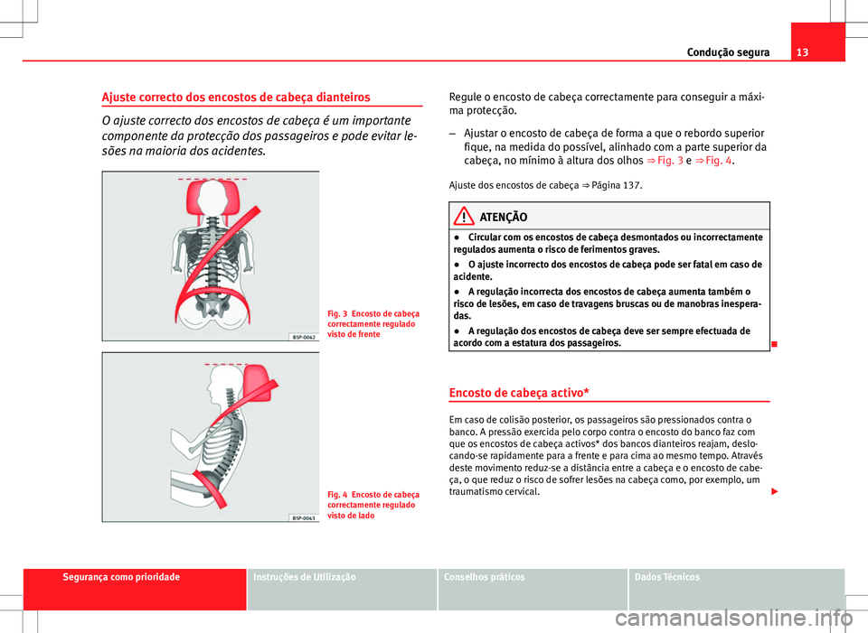Seat Altea Freetrack 2013 Manual do proprietário (in Portuguese) 13
Condução segura
Ajuste correcto dos encostos de cabeça dianteiros
O ajuste correcto dos encostos de cabeça é um importante
componente da protecção dos passageiros e pode evitar le-
sões na Seat Altea Freetrack 2013 Manual do proprietário (in Portuguese) 13
Condução segura
Ajuste correcto dos encostos de cabeça dianteiros
O ajuste correcto dos encostos de cabeça é um importante
componente da protecção dos passageiros e pode evitar le-
sões na
