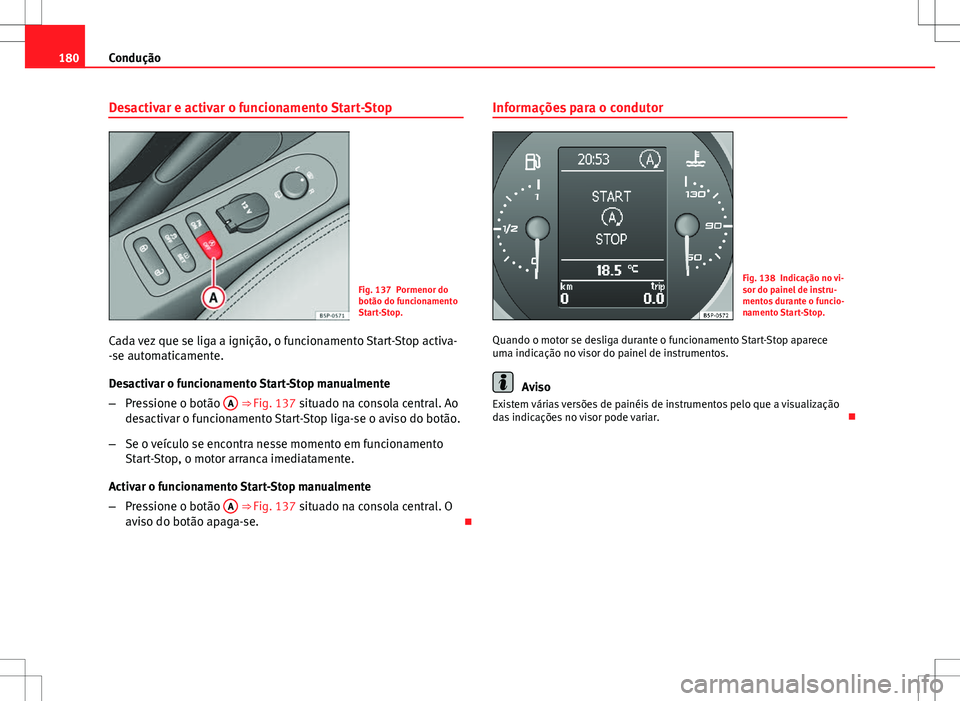 Seat Altea Freetrack 2013  Manual do proprietário (in Portuguese)  180Condução
Desactivar e activar o funcionamento Start-Stop
Fig. 137 Pormenor do
botão do funcionamento
Start-Stop.
Cada vez que se liga a ignição, o funcionamento Start-Stop activa-
-se automati