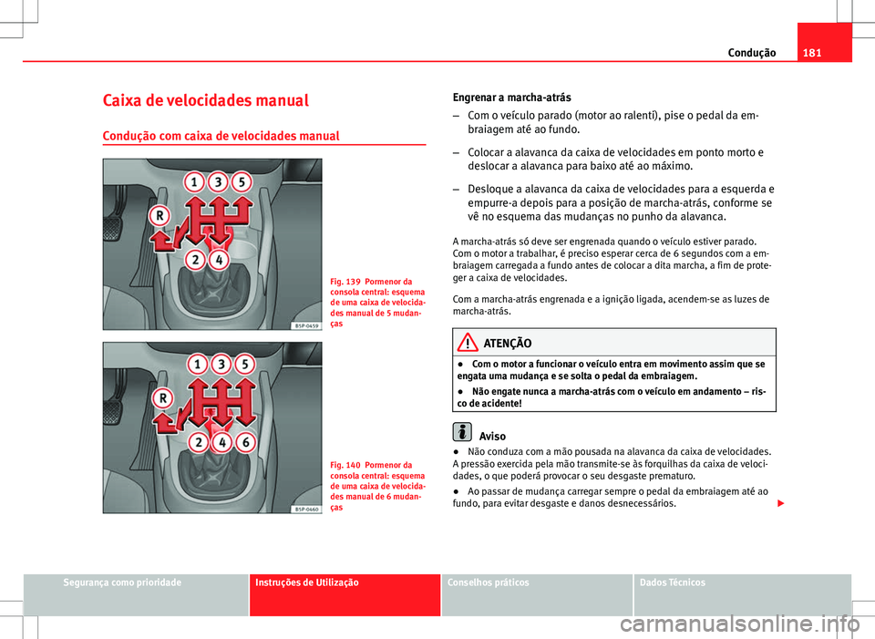Seat Altea Freetrack 2013  Manual do proprietário (in Portuguese)  181
Condução
Caixa de velocidades manual
Condução com caixa de velocidades manual
Fig. 139 Pormenor da
consola central: esquema
de uma caixa de velocida-
des manual de 5 mudan-
ças
Fig. 140 Porme