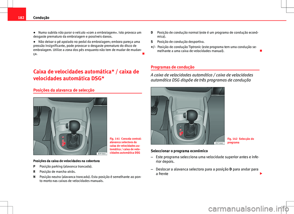 Seat Altea Freetrack 2013  Manual do proprietário (in Portuguese)  182Condução
● Numa subida não parar o veículo «com a embraiagem». Isto provoca um
desgaste prematuro da embraiagem e possíveis danos.
● Não deixar o pé apoiado no pedal da embraiagem; emb