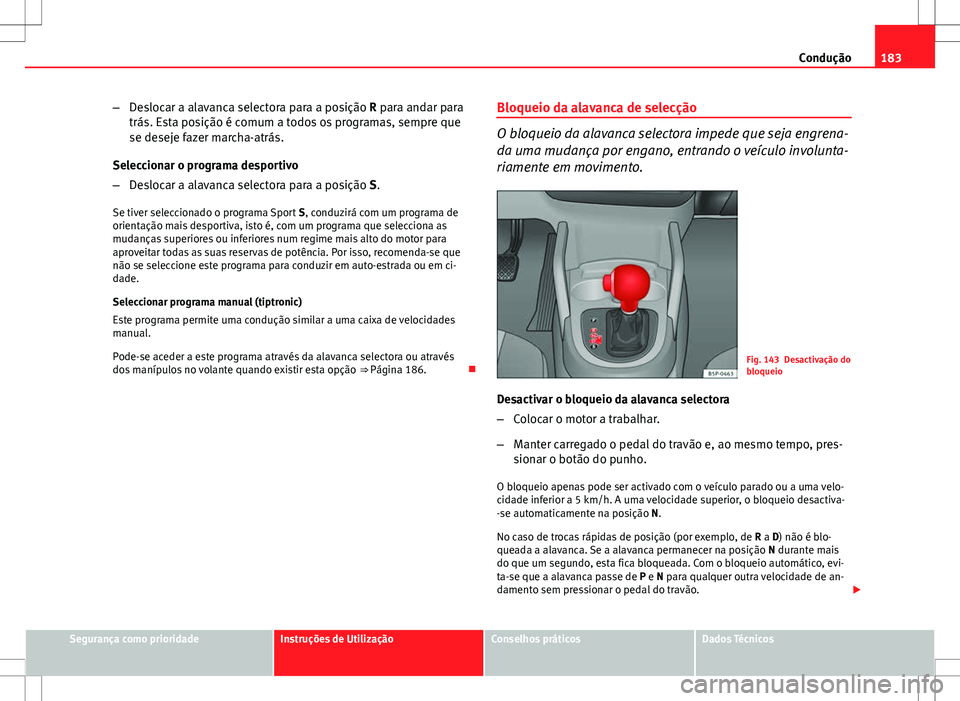 Seat Altea Freetrack 2013  Manual do proprietário (in Portuguese)  183
Condução
– Deslocar a alavanca selectora para a posição R para andar para
trás. Esta posição é comum a todos os programas, sempre que
se deseje fazer marcha-atrás.
Seleccionar o program