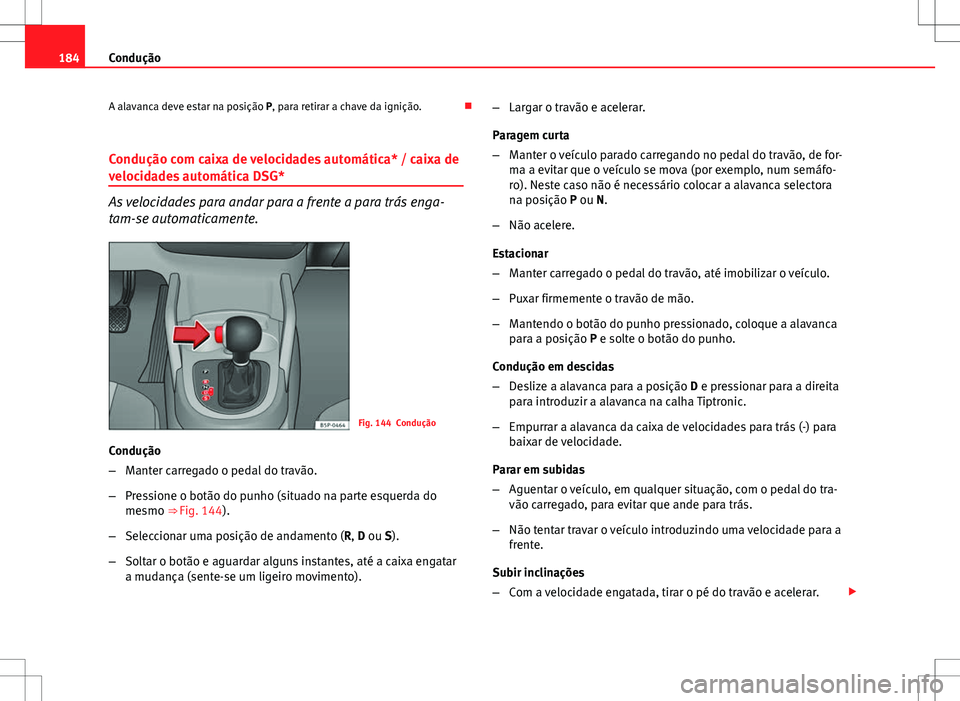 Seat Altea Freetrack 2013  Manual do proprietário (in Portuguese)  184Condução
A alavanca deve estar na posição P, para retirar a chave da ignição. 
Condução com caixa de velocidades automática* / caixa de
velocidades automática DSG*
As velocidades para 