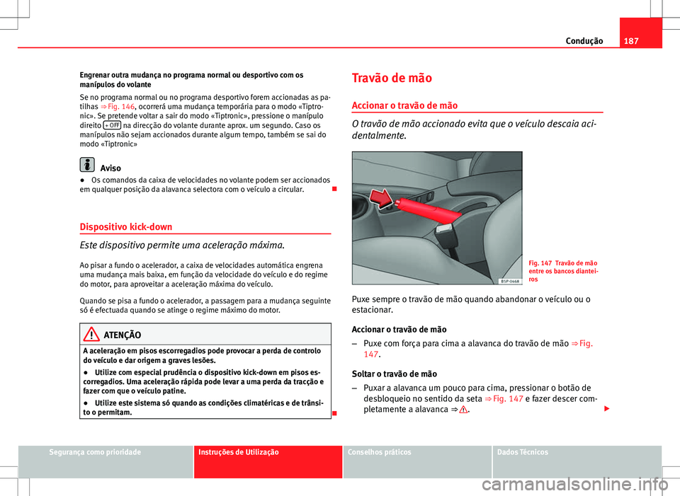 Seat Altea Freetrack 2013  Manual do proprietário (in Portuguese)  187
Condução
Engrenar outra mudança no programa normal ou desportivo com os
manípulos do volante
Se no programa normal ou no programa desportivo forem accionadas as pa-
tilhas  ⇒ Fig. 146, oco