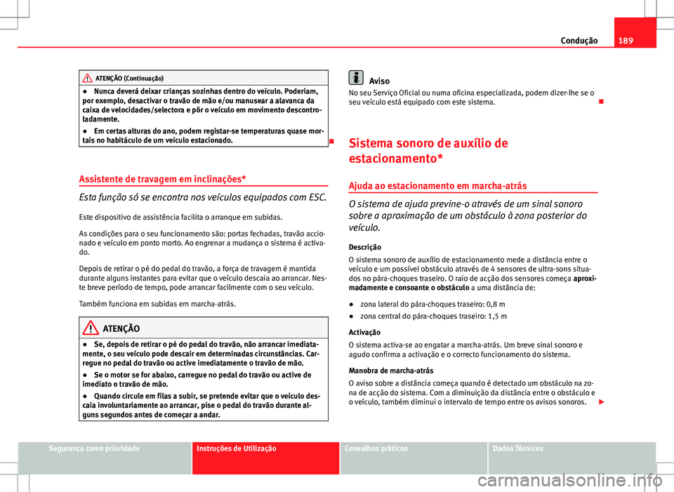 Seat Altea Freetrack 2013  Manual do proprietário (in Portuguese)  189
Condução
ATENÇÃO (Continuação)
● Nunca deverá deixar crianças sozinhas dentro do veículo. Poderiam,
por exemplo, desactivar o travão de mão e/ou manusear a alavanca da
caixa de veloci