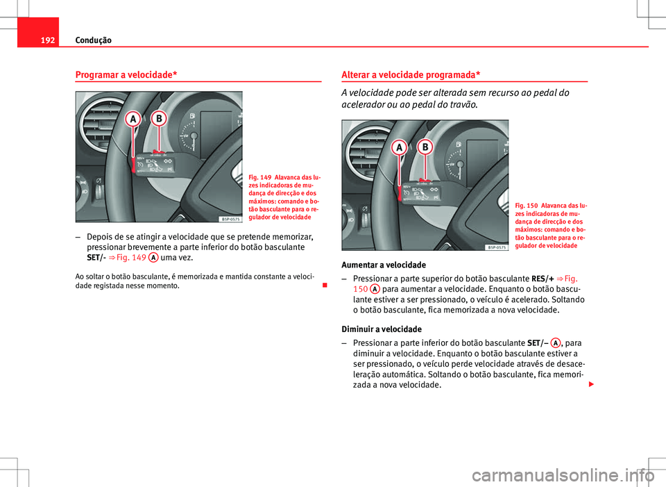Seat Altea Freetrack 2013  Manual do proprietário (in Portuguese)  192Condução
Programar a velocidade*
Fig. 149 Alavanca das lu-
zes indicadoras de mu-
dança de direcção e dos
máximos: comando e bo-
tão basculante para o re-
gulador de velocidade
– Depois de