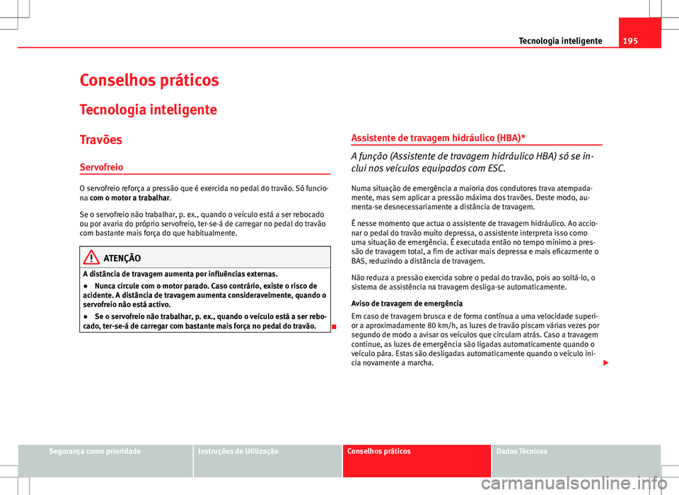Seat Altea Freetrack 2013  Manual do proprietário (in Portuguese)  195
Tecnologia inteligente
Conselhos práticos
Tecnologia inteligente
Travões
Servofreio
O servofreio reforça a pressão que é exercida no pedal do travão. Só funcio-
na com o motor a trabalhar.
