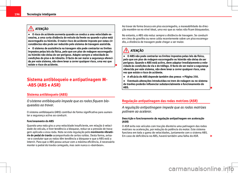 Seat Altea Freetrack 2013  Manual do proprietário (in Portuguese)  196Tecnologia inteligente
ATENÇÃO
● O risco de acidente aumenta quando se conduz a uma velocidade ex-
cessiva, a uma curta distância do veículo da frente ou quando o piso está
escorregadio ou h