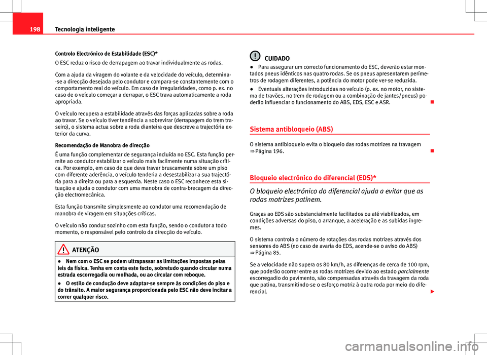Seat Altea Freetrack 2013  Manual do proprietário (in Portuguese)  198Tecnologia inteligente
Controlo Electrónico de Estabilidade (ESC)*
O ESC reduz o risco de derrapagem ao travar individualmente as rodas.
Com a ajuda da viragem do volante e da velocidade do veícu