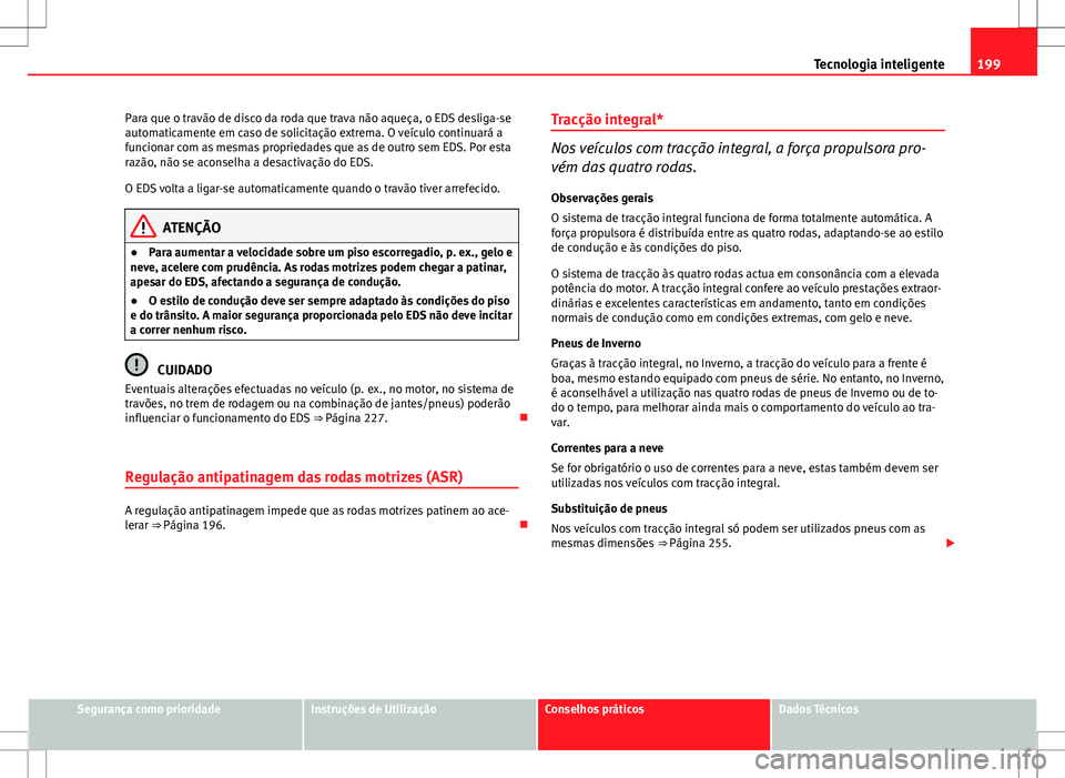 Seat Altea Freetrack 2013  Manual do proprietário (in Portuguese)  199
Tecnologia inteligente
Para que o travão de disco da roda que trava não aqueça, o EDS desliga-se
automaticamente em caso de solicitação extrema. O veículo continuará a
funcionar com as mesm