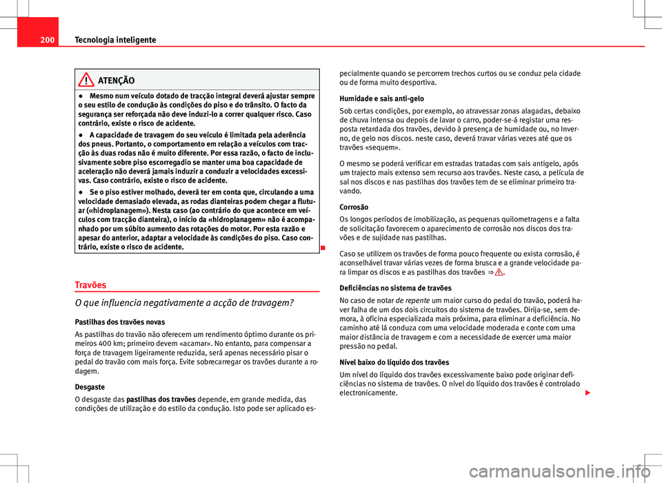 Seat Altea Freetrack 2013  Manual do proprietário (in Portuguese)  200Tecnologia inteligente
ATENÇÃO
● Mesmo num veículo dotado de tracção integral deverá ajustar sempre
o seu estilo de condução às condições do piso e do trânsito. O facto da
segurança 