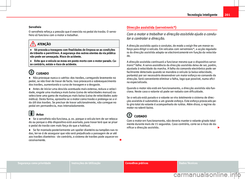Seat Altea Freetrack 2013  Manual do proprietário (in Portuguese)  201
Tecnologia inteligente
Servofreio
O servofreio reforça a pressão que é exercida no pedal do travão. O servo-
freio só funciona com o motor a trabalhar.
ATENÇÃO
● Só proceda a travagens c