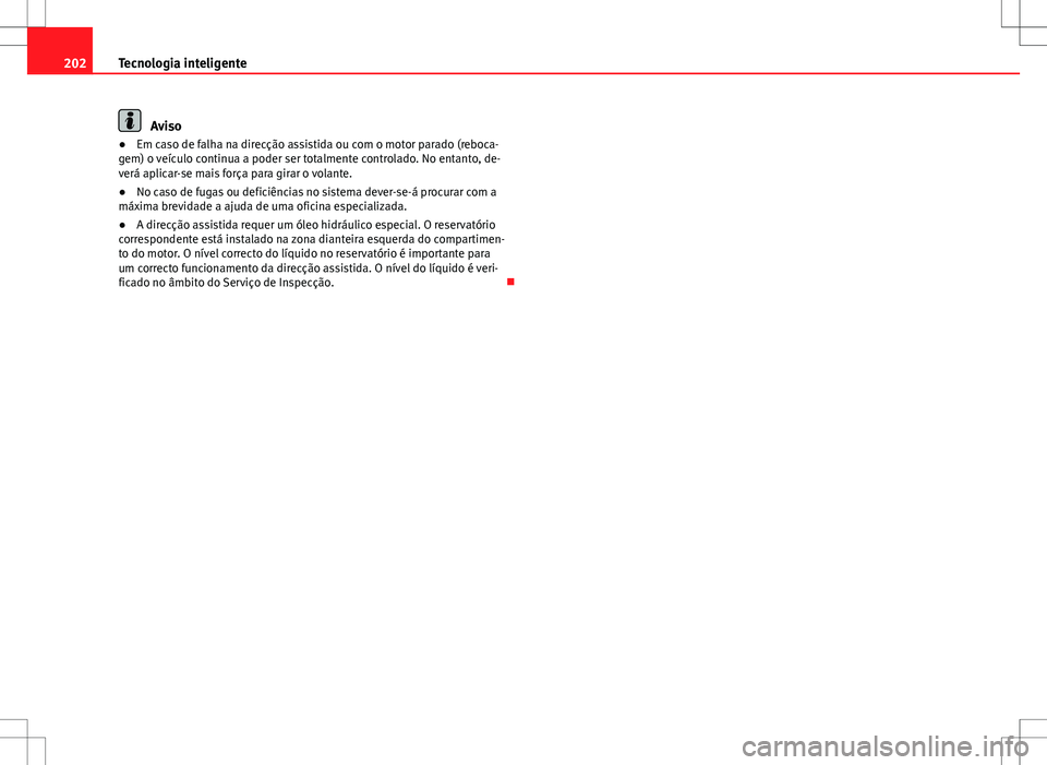 Seat Altea Freetrack 2013  Manual do proprietário (in Portuguese)  202Tecnologia inteligente
Aviso
● Em caso de falha na direcção assistida ou com o motor parado (reboca-
gem) o veículo continua a poder ser totalmente controlado. No entanto, de-
verá aplicar-se