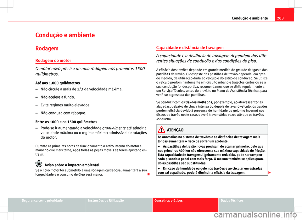 Seat Altea Freetrack 2013  Manual do proprietário (in Portuguese)  203
Condução e ambiente
Condução e ambiente Rodagem
Rodagem do motor
O motor novo precisa de uma rodagem nos primeiros 1500
quilómetros. Até aos 1.000 quilómetros
– Não circule a mais de 2/3