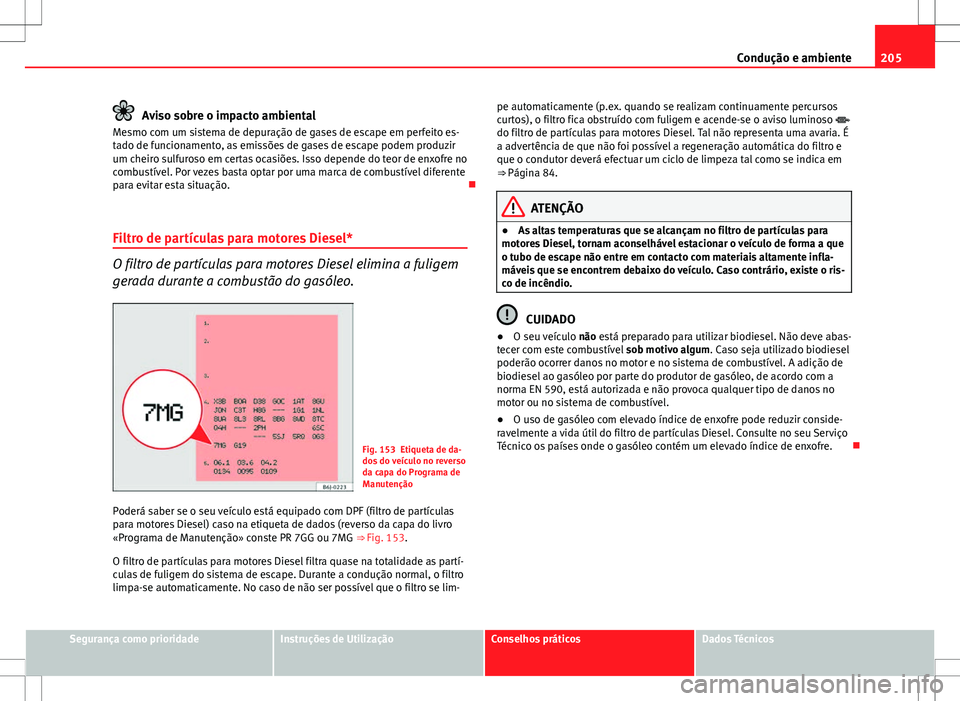 Seat Altea Freetrack 2013  Manual do proprietário (in Portuguese)  205
Condução e ambiente
Aviso sobre o impacto ambiental
Mesmo com um sistema de depuração de gases de escape em perfeito es-
tado de funcionamento, as emissões de gases de escape podem produzir
u