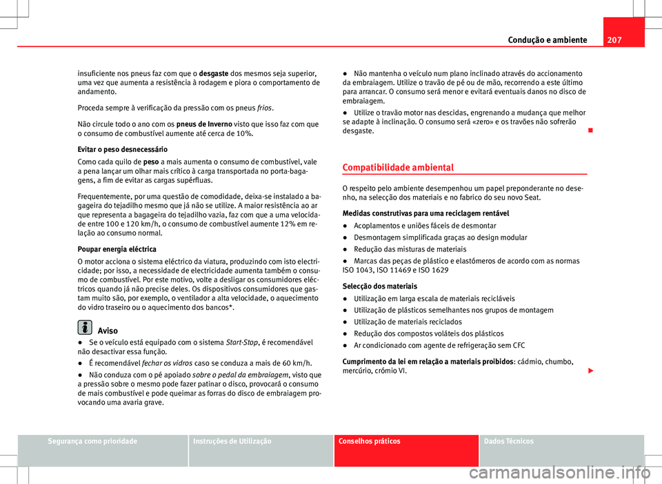 Seat Altea Freetrack 2013  Manual do proprietário (in Portuguese)  207
Condução e ambiente
insuficiente nos pneus faz com que o  desgaste dos mesmos seja superior,
uma vez que aumenta a resistência à rodagem e piora o comportamento de
andamento.
Proceda sempre à