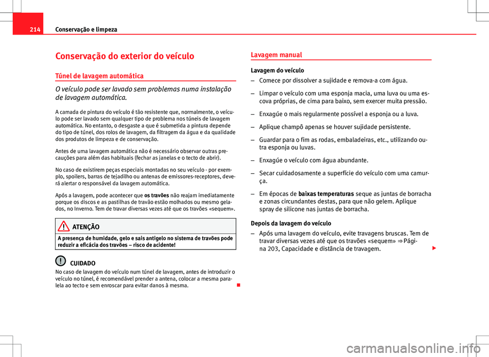 Seat Altea Freetrack 2013  Manual do proprietário (in Portuguese)  214Conservação e limpeza
Conservação do exterior do veículo
Túnel de lavagem automática
O veículo pode ser lavado sem problemas numa instalação
de lavagem automática. A camada de pintura do