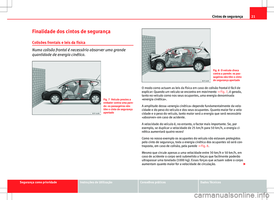 Seat Altea Freetrack 2013  Manual do proprietário (in Portuguese)  21
Cintos de segurança
Finalidade dos cintos de segurança
Colisões frontais e leis da física
Numa colisão frontal é necessário absorver uma grande
quantidade de energia cinética.
Fig. 7 Veícu