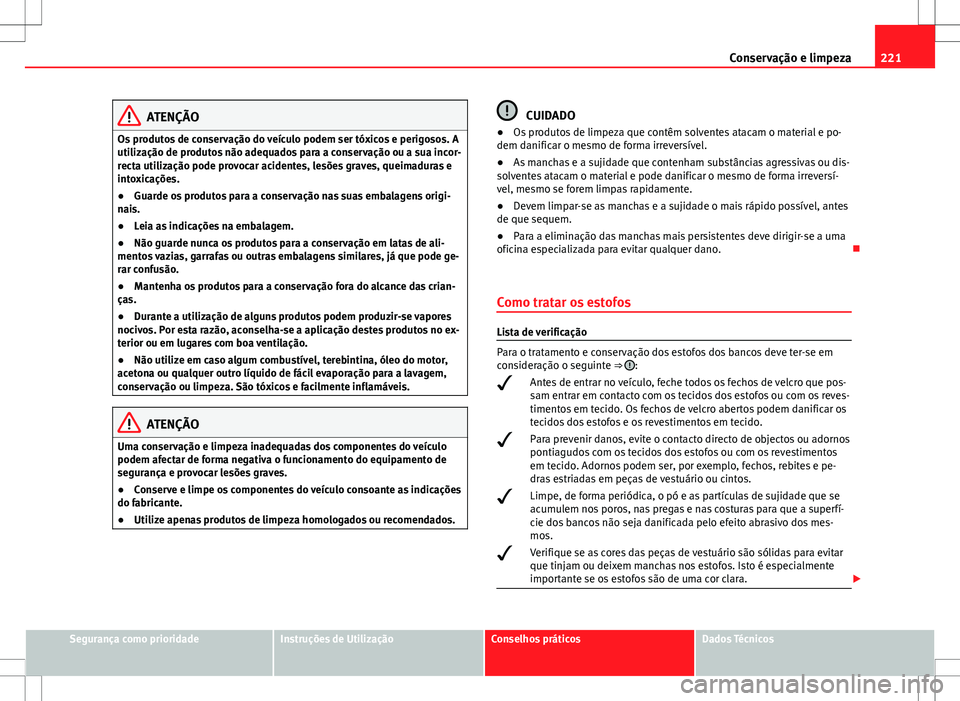 Seat Altea Freetrack 2013  Manual do proprietário (in Portuguese)  221
Conservação e limpeza
ATENÇÃO
Os produtos de conservação do veículo podem ser tóxicos e perigosos. A
utilização de produtos não adequados para a conservação ou a sua incor-
recta util