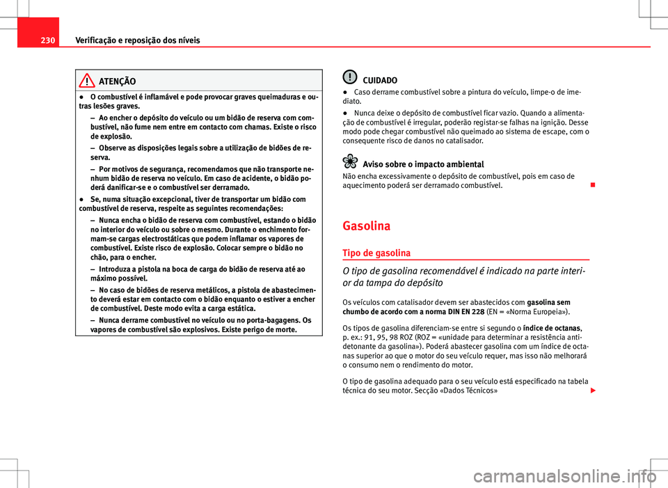 Seat Altea Freetrack 2013  Manual do proprietário (in Portuguese)  230Verificação e reposição dos níveis
ATENÇÃO
● O combustível é inflamável e pode provocar graves queimaduras e ou-
tras lesões graves.
–Ao encher o depósito do veículo ou um bidão d
