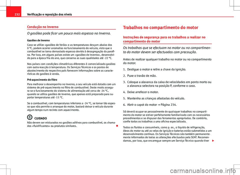 Seat Altea Freetrack 2013  Manual do proprietário (in Portuguese)  232Verificação e reposição dos níveis
Condução no Inverno
O gasóleo pode ficar um pouco mais espesso no Inverno.
Gasóleo de Inverno
Caso se utilize «gasóleo de Verão» e as temperaturas de