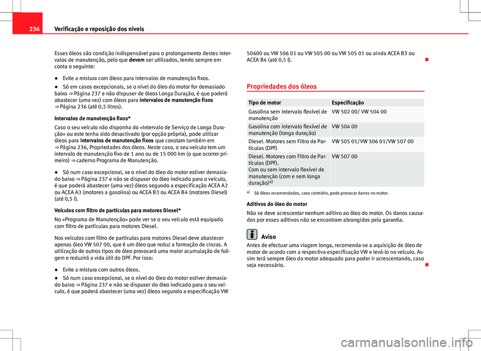 Seat Altea Freetrack 2013  Manual do proprietário (in Portuguese)  236Verificação e reposição dos níveis
Esses óleos são condição indispensável para o prolongamento destes inter-
valos de manutenção, pelo que  devem ser utilizados, tendo sempre em
conta o