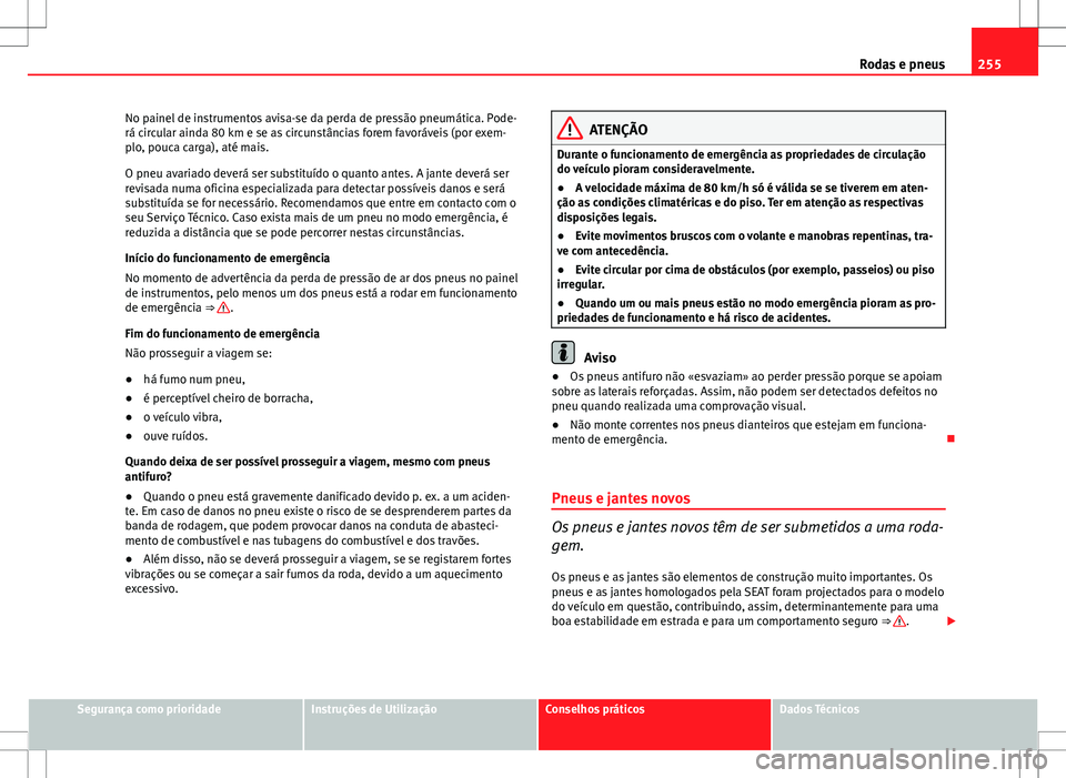 Seat Altea Freetrack 2013  Manual do proprietário (in Portuguese)  255
Rodas e pneus
No painel de instrumentos avisa-se da perda de pressão pneumática. Pode-
rá circular ainda 80 km e se as circunstâncias forem favoráveis (por exem-
plo, pouca carga), até mais.