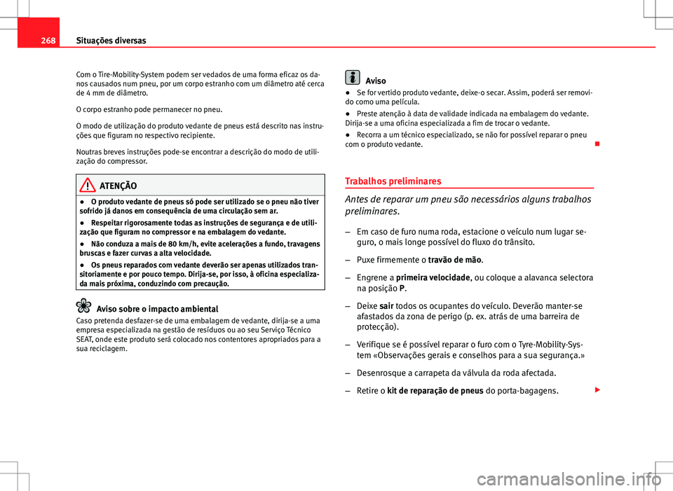 Seat Altea Freetrack 2013  Manual do proprietário (in Portuguese)  268Situações diversas
Com o Tire-Mobility-System podem ser vedados de uma forma eficaz os da-
nos causados num pneu, por um corpo estranho com um diâmetro até cerca
de 4 mm de diâmetro.
O corpo e