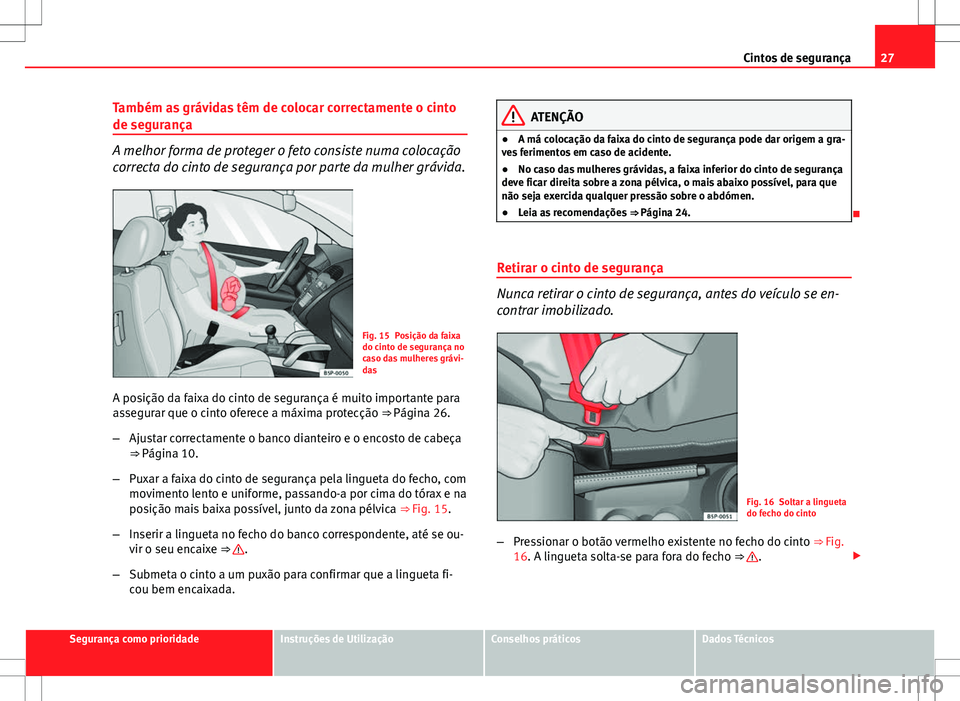 Seat Altea Freetrack 2013  Manual do proprietário (in Portuguese)  27
Cintos de segurança
Também as grávidas têm de colocar correctamente o cinto
de segurança
A melhor forma de proteger o feto consiste numa colocação
correcta do cinto de segurança por parte d