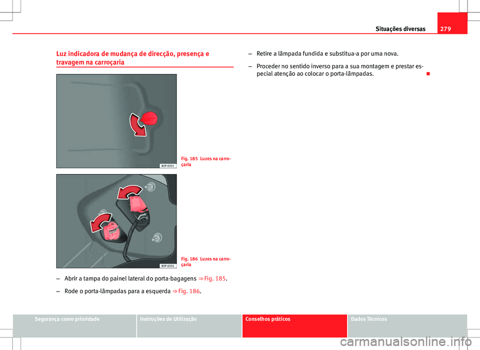 Seat Altea Freetrack 2013 Manual do proprietário (in Portuguese) 279
Situações diversas
Luz indicadora de mudança de direcção, presença e
travagem na carroçaria
Fig. 185 Luzes na carro-
çaria
Fig. 186 Luzes na carro-
çaria
– Abrir a tampa do painel later Seat Altea Freetrack 2013 Manual do proprietário (in Portuguese) 279
Situações diversas
Luz indicadora de mudança de direcção, presença e
travagem na carroçaria
Fig. 185 Luzes na carro-
çaria
Fig. 186 Luzes na carro-
çaria
– Abrir a tampa do painel later
