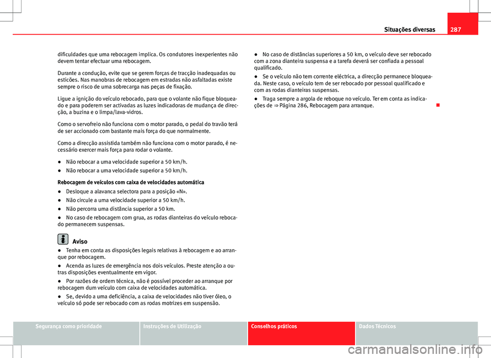 Seat Altea Freetrack 2013 Manual do proprietário (in Portuguese) 287
Situações diversas
dificuldades que uma rebocagem implica. Os condutores inexperientes não
devem tentar efectuar uma rebocagem.
Durante a condução, evite que se gerem forças de tracção ina Seat Altea Freetrack 2013 Manual do proprietário (in Portuguese) 287
Situações diversas
dificuldades que uma rebocagem implica. Os condutores inexperientes não
devem tentar efectuar uma rebocagem.
Durante a condução, evite que se gerem forças de tracção ina
