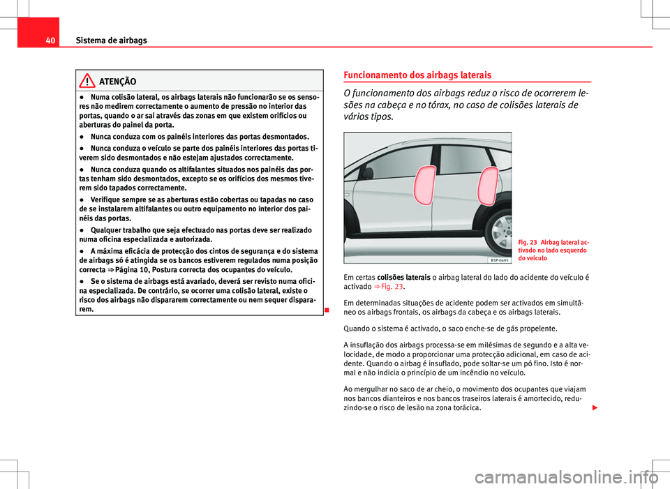 Seat Altea Freetrack 2013  Manual do proprietário (in Portuguese)  40Sistema de airbags
ATENÇÃO
● Numa colisão lateral, os airbags laterais não funcionarão se os senso-
res não medirem correctamente o aumento de pressão no interior das
portas, quando o ar sa