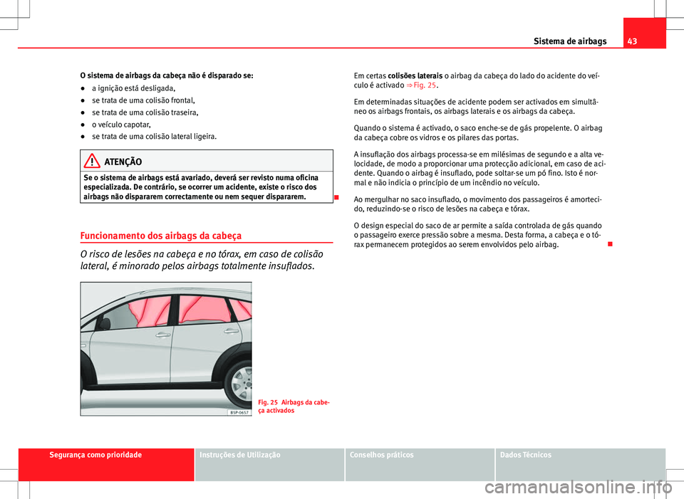 Seat Altea Freetrack 2013  Manual do proprietário (in Portuguese)  43
Sistema de airbags
O sistema de airbags da cabeça não é disparado se:
● a ignição está desligada,
● se trata de uma colisão frontal,
● se trata de uma colisão traseira,
● o veículo