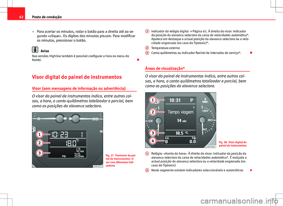 Seat Altea Freetrack 2013 Manual do proprietário (in Portuguese) 62Posto de condução
–Para acertar os minutos, rodar o botão para a direita até ao se-
gundo «clique». Os dígitos dos minutos piscam. Para modificar
os minutos, pressionar o botão.
Aviso
Nas Seat Altea Freetrack 2013 Manual do proprietário (in Portuguese) 62Posto de condução
–Para acertar os minutos, rodar o botão para a direita até ao se-
gundo «clique». Os dígitos dos minutos piscam. Para modificar
os minutos, pressionar o botão.
Aviso
Nas