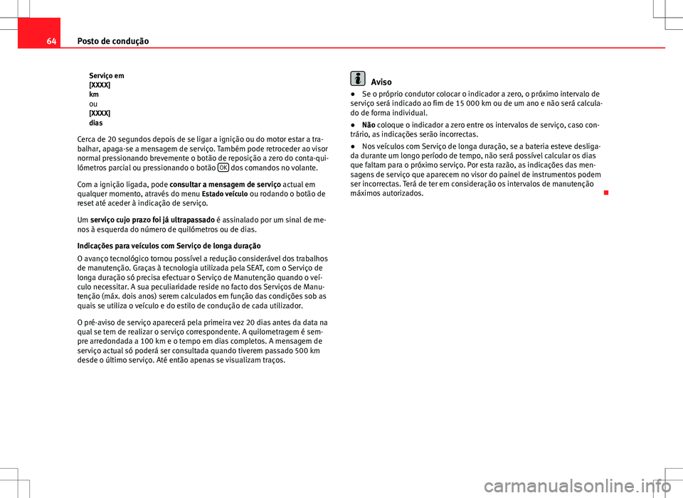 Seat Altea Freetrack 2013  Manual do proprietário (in Portuguese)  64Posto de condução
Serviço em
[XXXX]
km
ou [XXXX]
dias
Cerca de 20 segundos depois de se ligar a ignição ou do motor estar a tra-
balhar, apaga-se a mensagem de serviço. Também pode retroceder