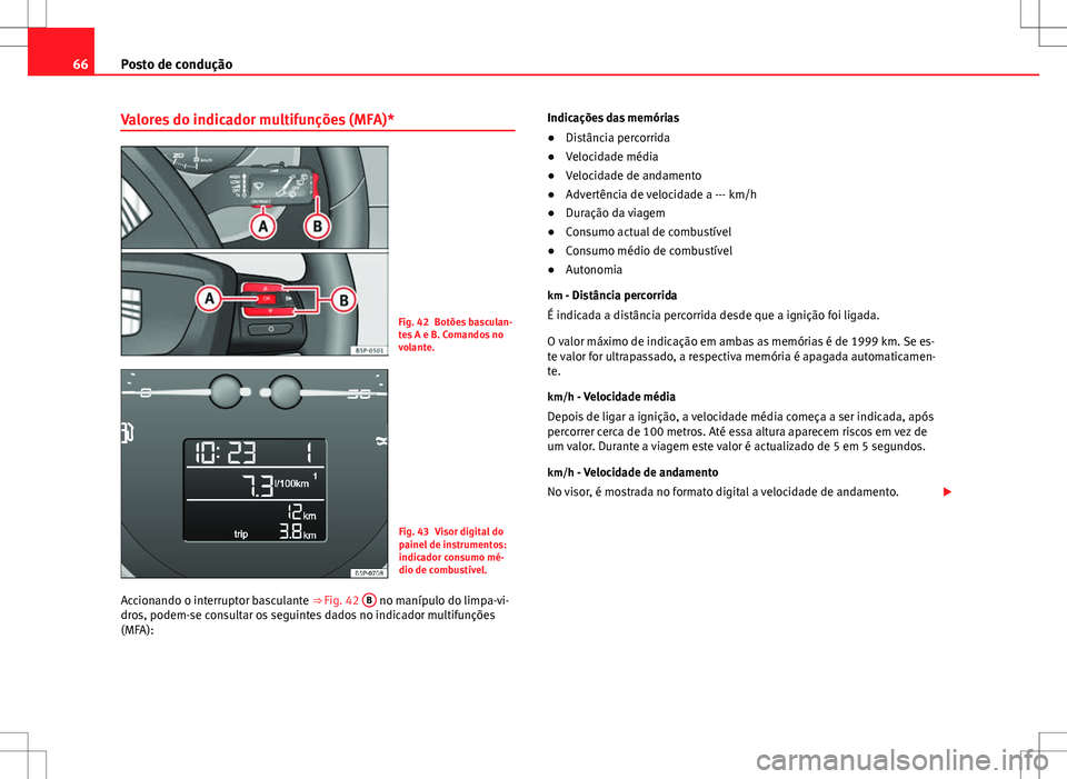 Seat Altea Freetrack 2013 Manual do proprietário (in Portuguese) 66Posto de condução
Valores do indicador multifunções (MFA)*
Fig. 42 Botões basculan-
tes A e B. Comandos no
volante.
Fig. 43 Visor digital do
painel de instrumentos:
indicador consumo mé-
dio d Seat Altea Freetrack 2013 Manual do proprietário (in Portuguese) 66Posto de condução
Valores do indicador multifunções (MFA)*
Fig. 42 Botões basculan-
tes A e B. Comandos no
volante.
Fig. 43 Visor digital do
painel de instrumentos:
indicador consumo mé-
dio d