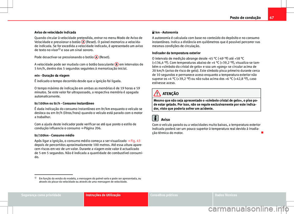 Seat Altea Freetrack 2013 Manual do proprietário (in Portuguese) 67
Posto de condução
Aviso de velocidade indicada
Quando circular à velocidade pretendida, entrar no menu Modo de Aviso de
Velocidade e pressionar o botão A
(Reset). O painel memoriza a velocida Seat Altea Freetrack 2013 Manual do proprietário (in Portuguese) 67
Posto de condução
Aviso de velocidade indicada
Quando circular à velocidade pretendida, entrar no menu Modo de Aviso de
Velocidade e pressionar o botão A
(Reset). O painel memoriza a velocida
