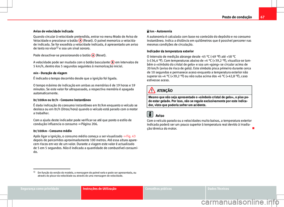 Seat Altea Freetrack 2013  Manual do proprietário (in Portuguese)  67
Posto de condução
Aviso de velocidade indicada
Quando circular à velocidade pretendida, entrar no menu Modo de Aviso de
Velocidade e pressionar o botão  A
 (Reset). O painel memoriza a velocida