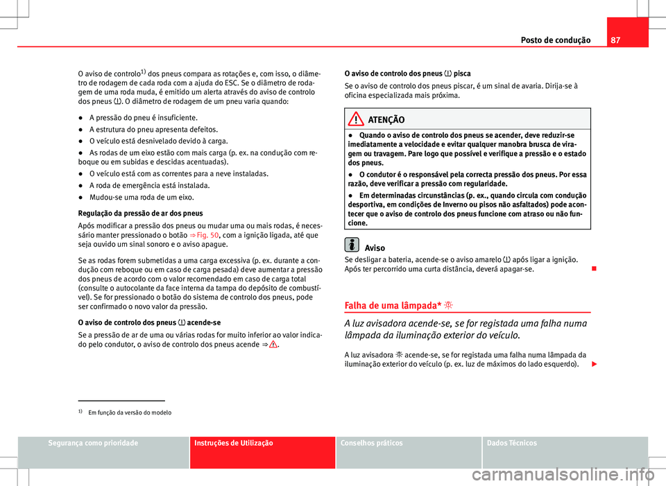 Seat Altea Freetrack 2013 Manual do proprietário (in Portuguese) 87
Posto de condução
O aviso de controlo 1)
dos pneus compara as rotações e, com isso, o diâme-
tro de rodagem de cada roda com a ajuda do ESC. Se o diâmetro de roda-
gem de uma roda muda, é e Seat Altea Freetrack 2013 Manual do proprietário (in Portuguese) 87
Posto de condução
O aviso de controlo 1)
dos pneus compara as rotações e, com isso, o diâme-
tro de rodagem de cada roda com a ajuda do ESC. Se o diâmetro de roda-
gem de uma roda muda, é e
