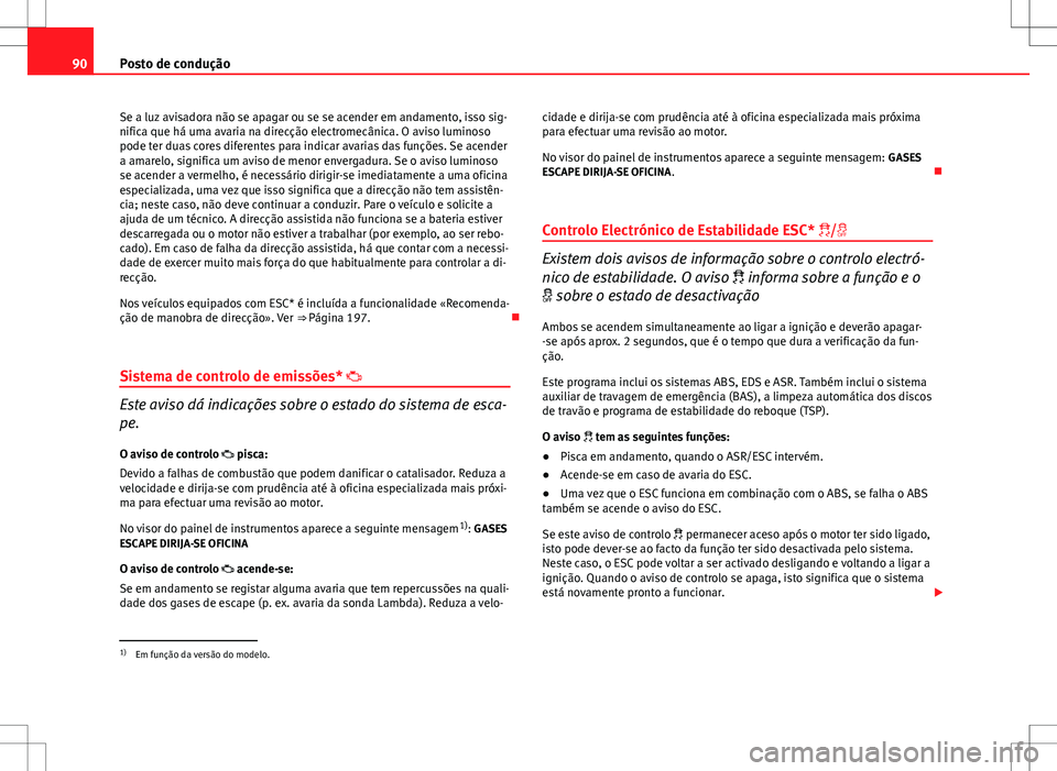 Seat Altea Freetrack 2013  Manual do proprietário (in Portuguese)  90Posto de condução
Se a luz avisadora não se apagar ou se se acender em andamento, isso sig-
nifica que há uma avaria na direcção electromecânica. O aviso luminoso
pode ter duas cores diferent